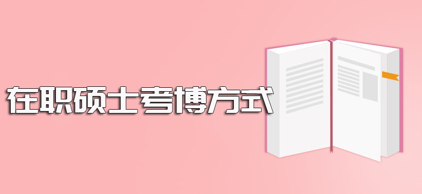 单证形式的在职硕士考博是可行的且拥有多个在职博士报考方式可选