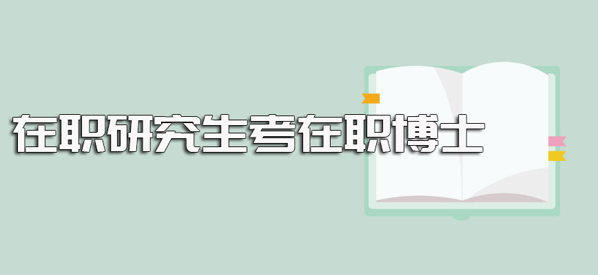 在职研究生考在职博士需满足的要求条件以及不同报考途径的入学区别