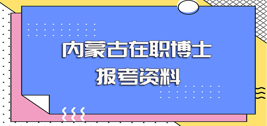 内蒙古在职博士报考需要满足的各方面要求以及报考的准备资料