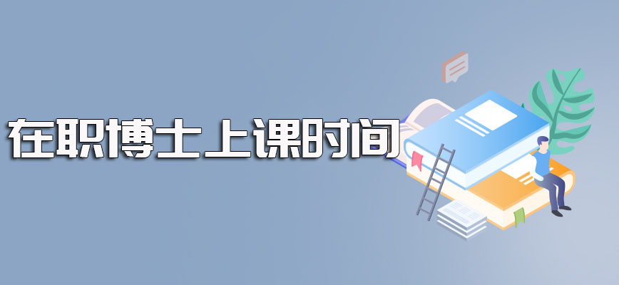 在职博士网上报名成功之后顺利获得入学资格其上课的时间安排介绍