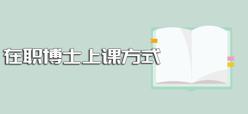 在职在职博士双证研修班的课程学制以及进修期间的上课常用方式介绍