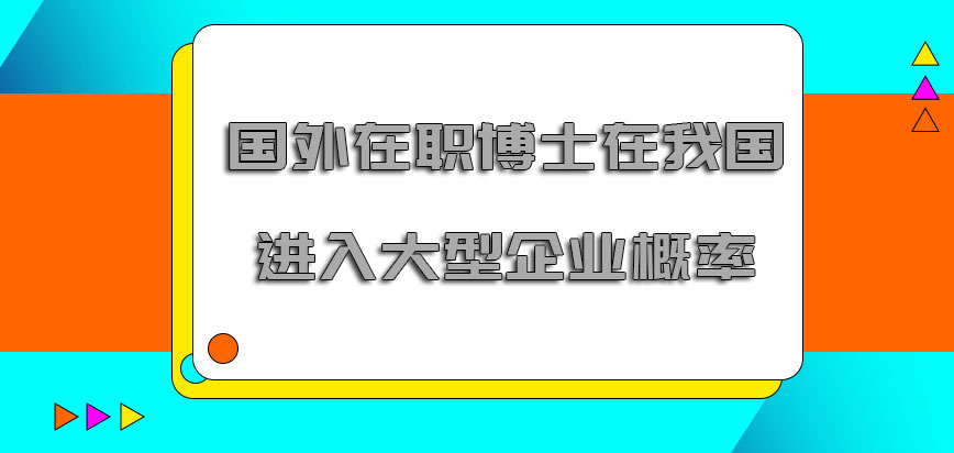 国外在职博士在我国进入大型企业的概率越来越高